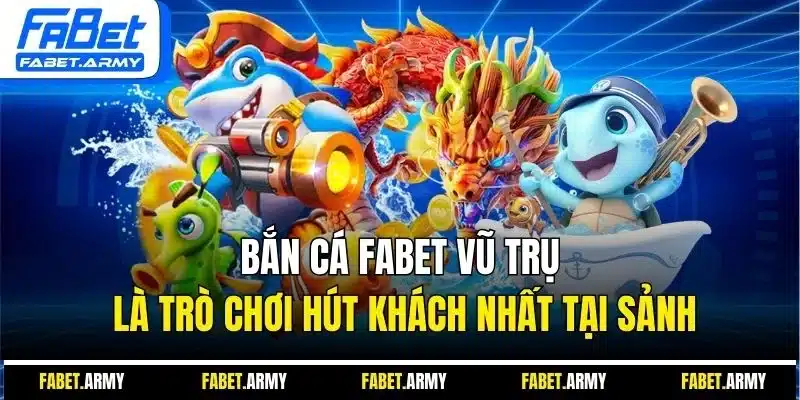Bắn cá FABET vũ trụ là trò chơi hút khách nhất tại sảnh