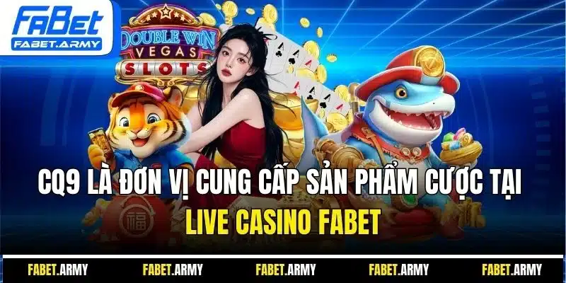 CQ9 là đơn vị cung cấp sản phẩm cược tại Live Casino Fabet