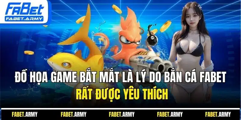 Đồ họa game bắt mắt là lý do bắn cá FABET rất được yêu thích
