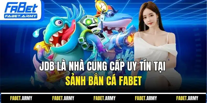 JDB là nhà cung cấp uy tín tại sảnh bắn cá FABET