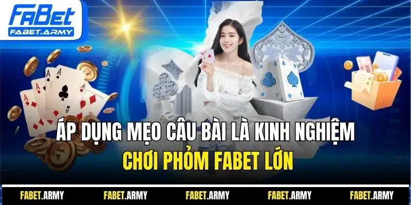 Áp dụng mẹo câu bài là kinh nghiệm chơi phỏm FABET lớn 