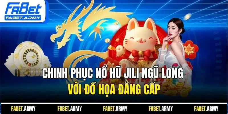 Chinh phục nổ hũ Jili ngũ long với đồ họa đẳng cấp