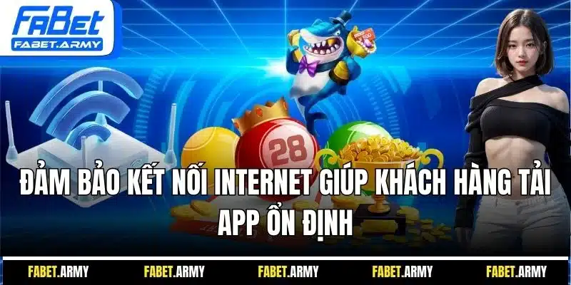 Đảm bảo kết nối Internet giúp khách hàng tải app ổn định