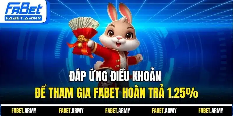 Đáp ứng điều khoản để tham gia Fabet hoàn trả 1.25%