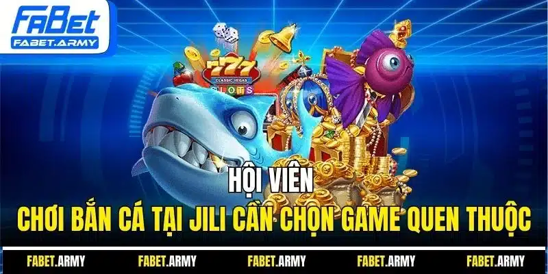 Hội viên chơi bắn cá tại Jili cần chọn game quen thuộc