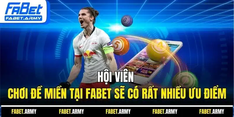 Hội viên chơi đề miền tại Fabet sẽ có rất nhiều ưu điểm