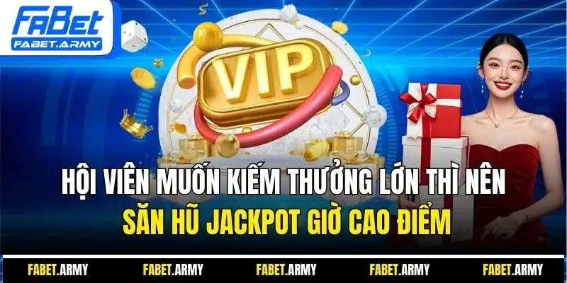 Hội viên muốn kiếm thưởng lớn thì nên săn hũ Jackpot giờ cao điểm
