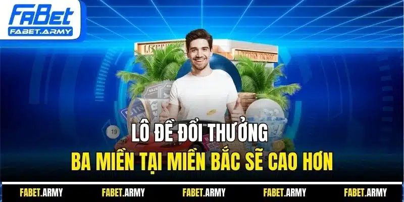 Lô đề đổi thưởng ba miền tại miền Bắc sẽ cao hơn
