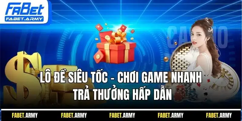 Lô đề siêu tốc - Chơi game nhanh trả thưởng hấp dẫn