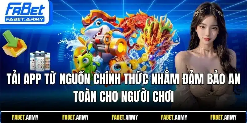 Tải app từ nguồn chính thức nhằm đảm bảo an toàn cho người chơi