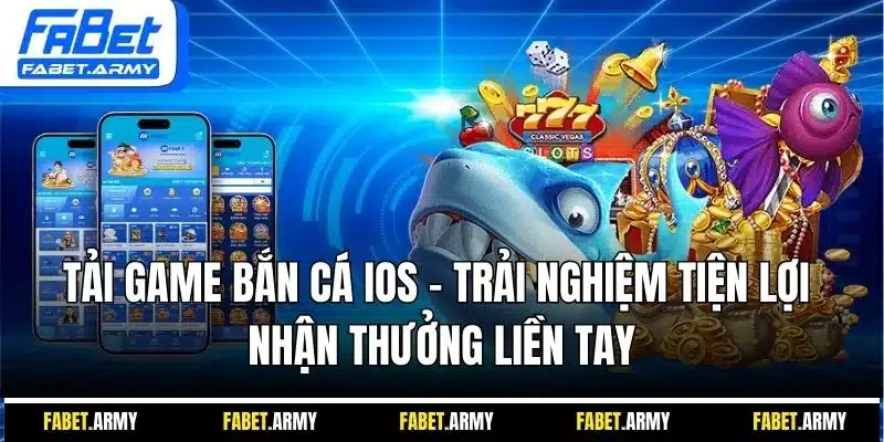 Tải game bắn cá iOS - Trải nghiệm tiện lợi nhận thưởng liền tay