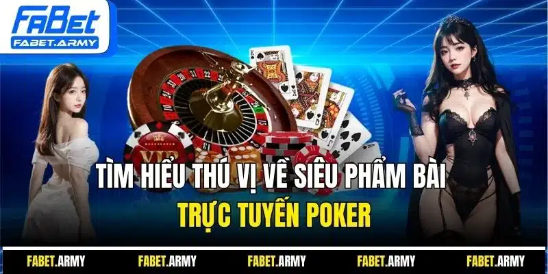 Tìm hiểu thú vị về siêu phẩm bài trực tuyến Poker