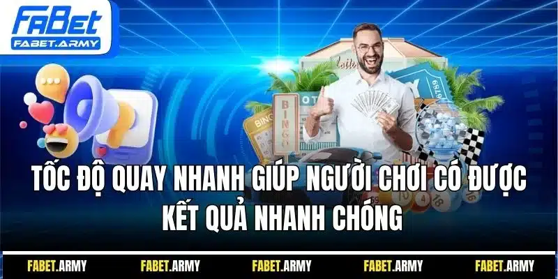 Tốc độ quay nhanh giúp người chơi có được kết quả nhanh chóng