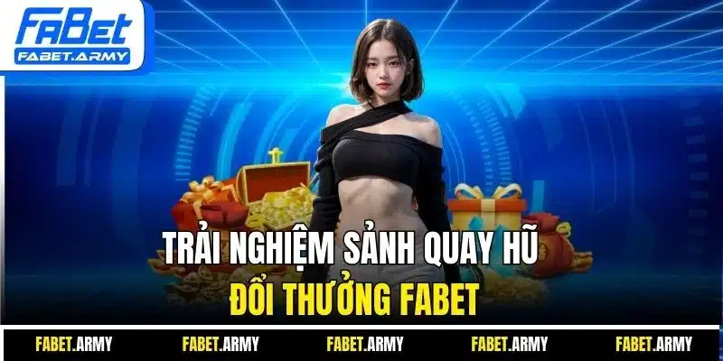 Trải nghiệm sảnh quay hũ đổi thưởng Fabet